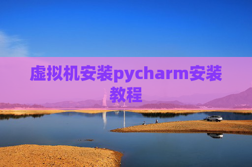 虚拟机安装pycharm安装教程