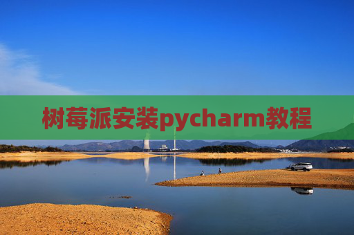 树莓派安装pycharm教程